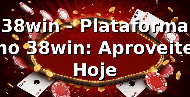 38win - Plataforma no 38win: Aproveite Hoje